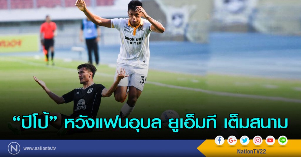 "ปีโป้" หวังแฟนอุบล ยูเอ็มที เต็มสนาม "ปีโป้" หวังแฟนอุบล ยูเอ็มที เต็มสนาม