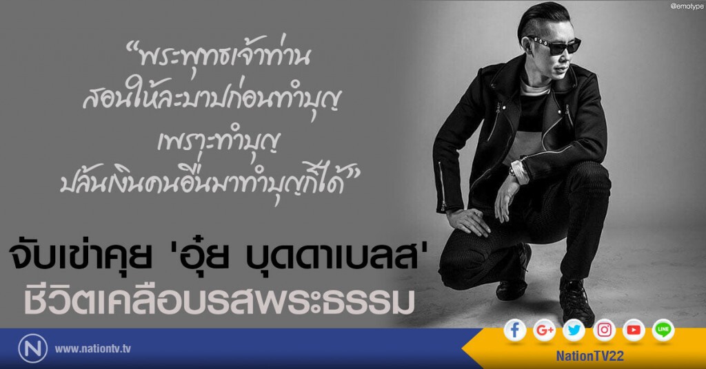 จับเข่าคุย 'อุ๋ย บุดดาเบลส'
 ชีวิตเคลือบรสพระธรรม