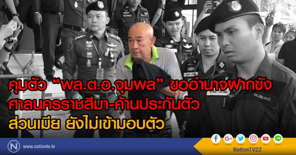 คุมตัว "พล.ต.อ.จุมพล" ขออำนาจฝากขัง
ศาลนครราชสีมา-ค้านประกันตัว
ส่วนเมีย ยังไม่เข้ามอบตัว