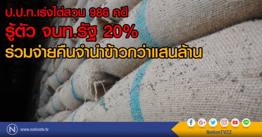 ป.ป.ท.เร่งไต่สวน 986 คดี
รู้ตัว จนท.รัฐ 20% ร่วมจ่ายคืนจำนำข้าวกว่าแสนล้าน