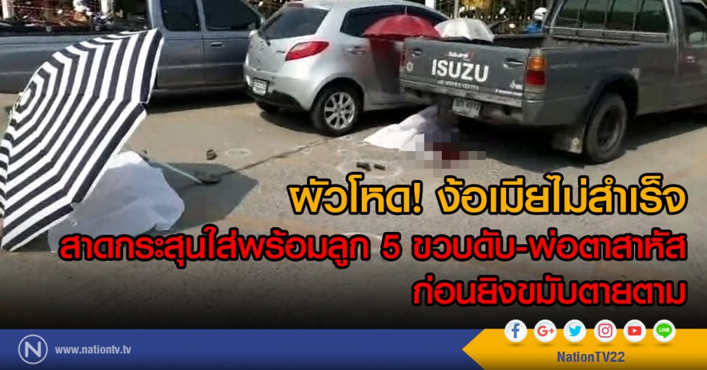 ผัวโหด! ง้อเมียไม่สำเร็จ สาดกระสุนใส่พร้อมลูก5ขวบดับ พ่อตาสาหัส ก่อนยิงขมับตายตาม