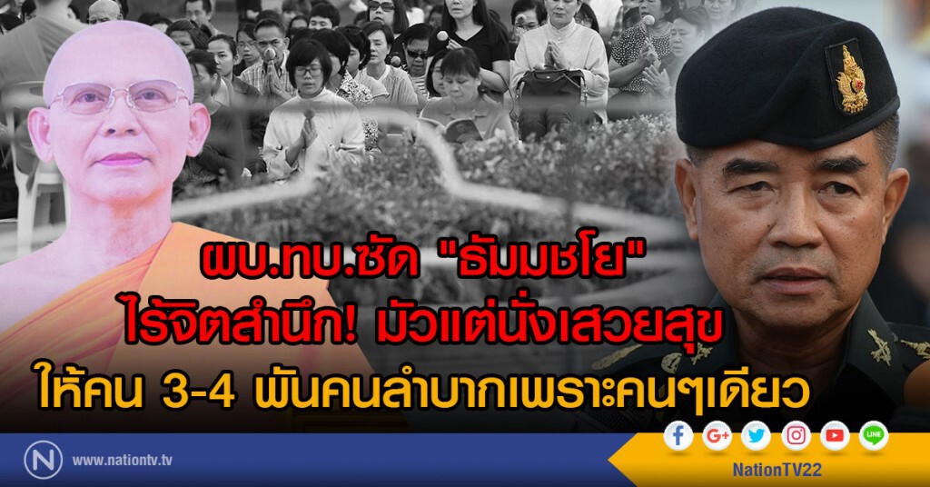 ผบ.ทบ.ซัด "ธัมมชโย"
ไร้จิตสำนึก อย่ามัวแต่นั่งเสวยสุข
ให้คน3-4พันคนลำบากเพราะคนๆเดียว