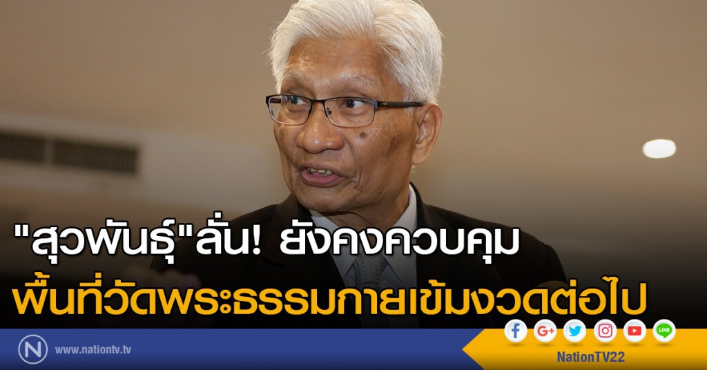 "สุวพันธุ์"ลั่น! ยังคงควบคุมพื้นที่วัดพระธรรมกายเข้มงวดต่อไป