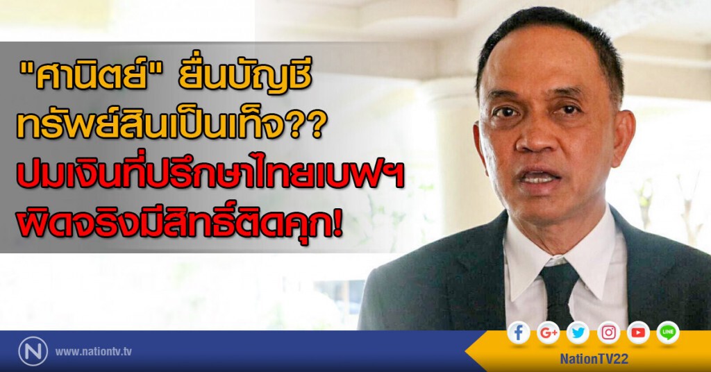 "ศานิตย์" ยื่นบัญชีทรัพย์สินเป็นเท็จ??
ปมเงินที่ปรึกษาไทยเบฟฯ ผิดจริงมีสิทธิ์ติดคุก!