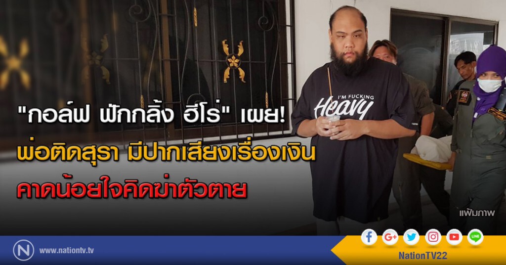 "กอล์ฟ ฟักกลิ้ง ฮีโร่" เผยพ่อติดสุรา และมีปากเสียงเรื่องเงิน คาดน้อยใจคิดฆ่าตัวตาย