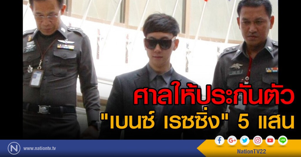 ศาลให้ประกันตัว
"เบนซ์ เรซซิ่ง" 5 แสน
ห้ามเดินทางออกนอกราชอาณาจักร ศาลให้ประกันตัว
"เบนซ์ เรซซิ่ง" 5 แสน
ห้ามเดินทางออกนอกราชอาณาจักร