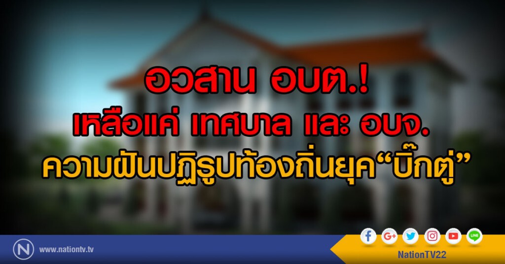 อวสาน อบต.!
เหลือแค่ เทศบาล และ อบจ. 
ความฝันปฏิรูปท้องถิ่นยุค"บิ๊กตู่"