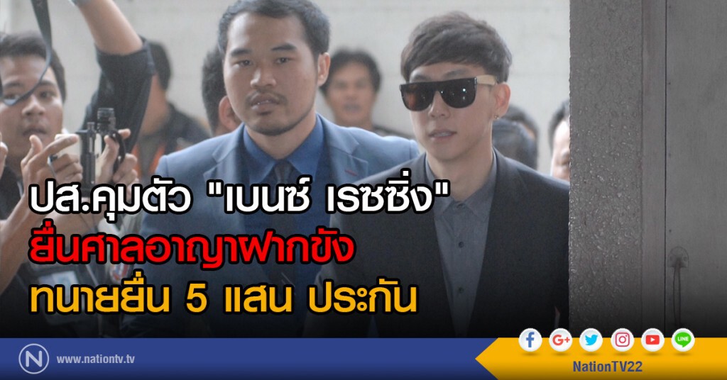 ปส.คุมตัว "เบนซ์ เรซซิ่ง" ยื่นศาลอาญาฝากขัง ทนายยื่น 5 แสน ประกัน ปส.คุมตัว "เบนซ์ เรซซิ่ง" ยื่นศาลอาญาฝากขัง ทนายยื่น 5 แสน ประกัน