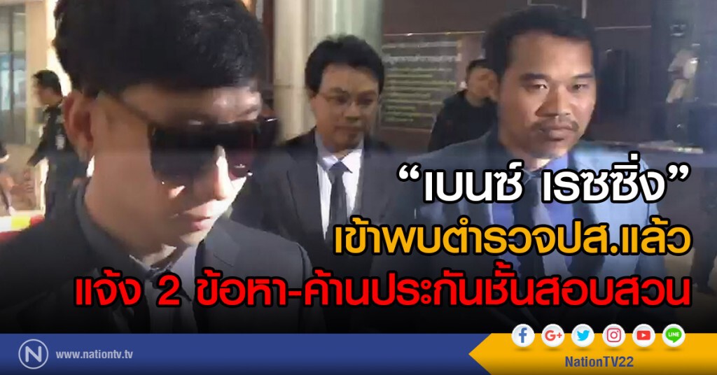 "เบนซ์ เรซซิ่ง"เข้าพบตำรวจปส.แล้ว แจ้ง 2 ข้อหา-ค้านประกันชั้นสอบสวน