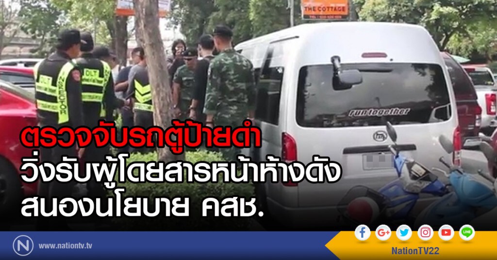 ตรวจจับรถตู้ป้ายดำวิ่งรับผู้โดยสาร
หน้าห้างดังสนองนโยบาย คสช.