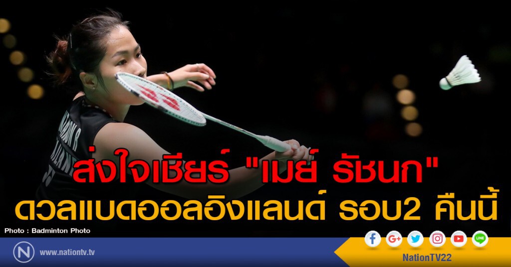 ส่งใจเชียร์ "เมย์ รัชนก" ดวลแบดออลอิงแลนด์ รอบ2 คืนนี้ ส่งใจเชียร์ "เมย์ รัชนก" ดวลแบดออลอิงแลนด์ รอบ2 คืนนี้