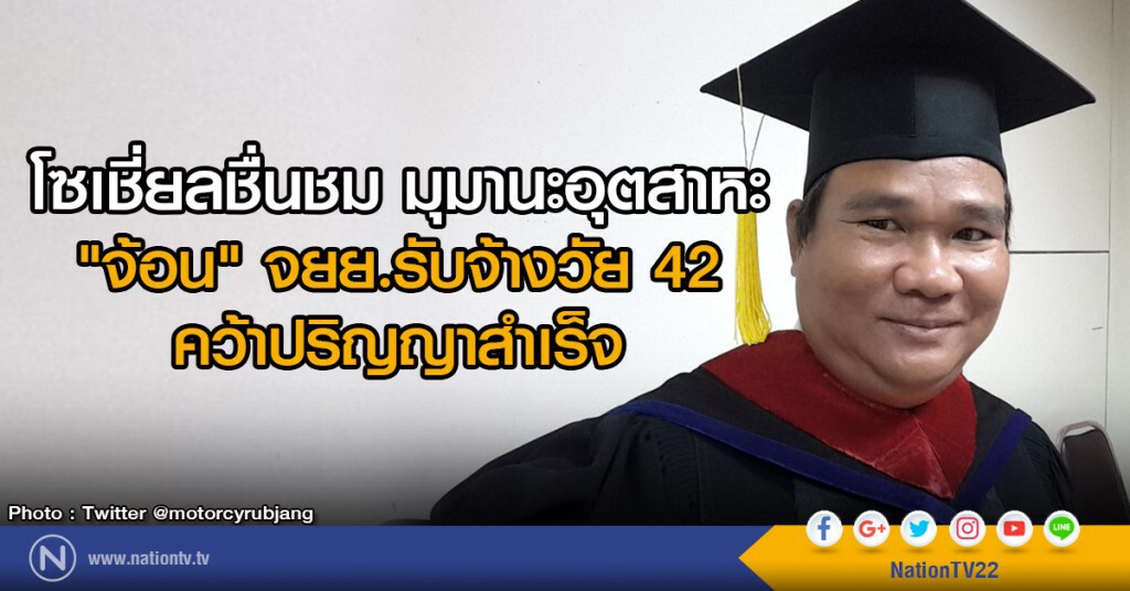 โซเชี่ยลชื่นชม
"จ้อน" จยย.รับจ้างวัย 42
คว้าปริญญาสำเร็จ โซเชี่ยลชื่นชม
"จ้อน" จยย.รับจ้างวัย 42
คว้าปริญญาสำเร็จ