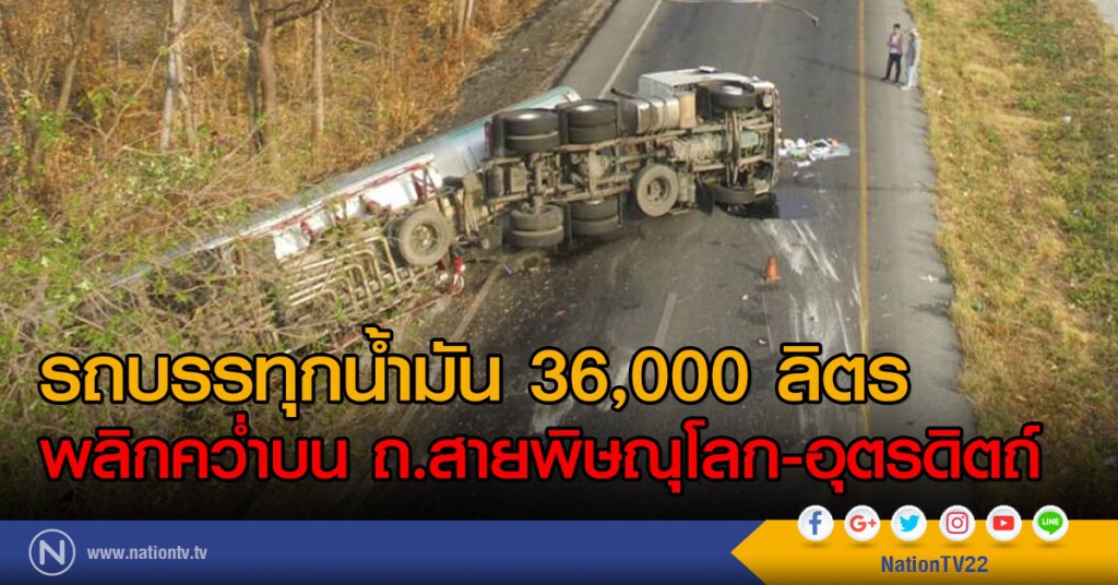 รถบรรทุกน้ำมัน 36,000 ลิตร
พลิกคว่ำบน ถ.สายพิษณุโลก-อุตรดิตถ์