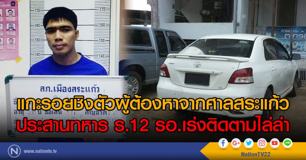 แกะรอยชิงตัวผู้ต้องหาจากศาลสระแก้ว ประสานทหาร ร.12 รอ.เร่งติดตามไล่ล่า