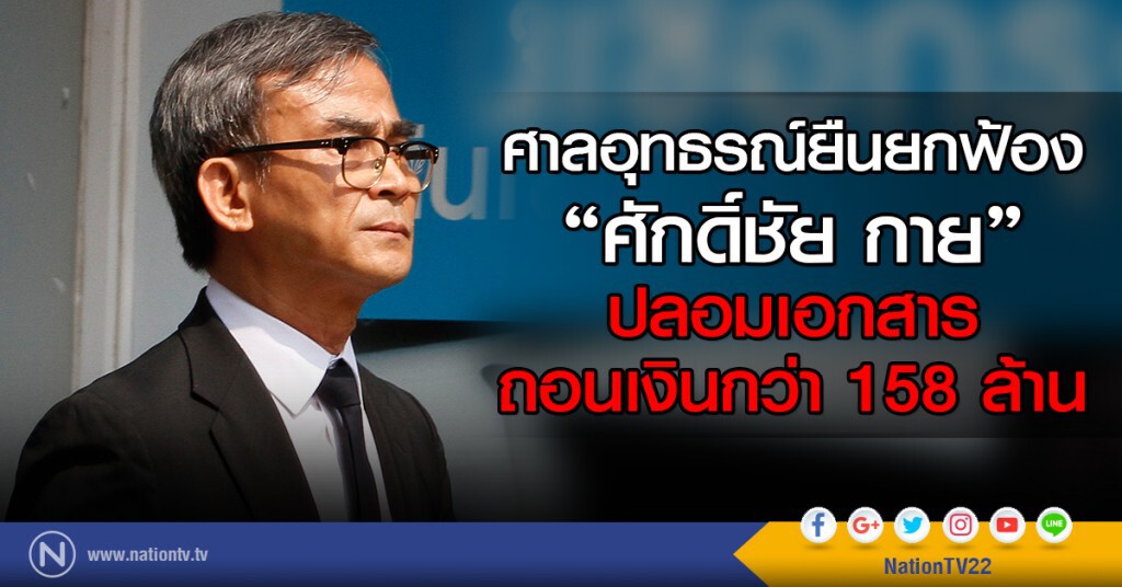 ศาลอุทธรณ์ยืนยกฟ้อง"ศักดิ์ชัย กาย"ปลอมเอกสารถอนเงินกว่า 158 ล้าน