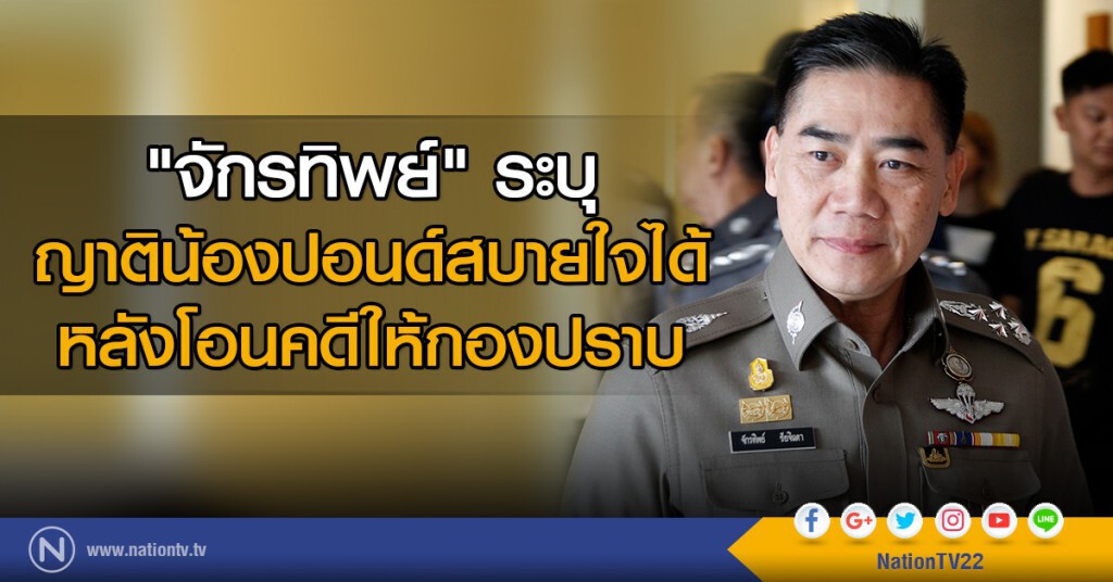 "จักรทิพย์" ระบุ ญาติน้องปอนด์สบายใจได้ หลังโอนคดีให้กองปราบ "จักรทิพย์" ระบุ ญาติน้องปอนด์สบายใจได้ หลังโอนคดีให้กองปราบ