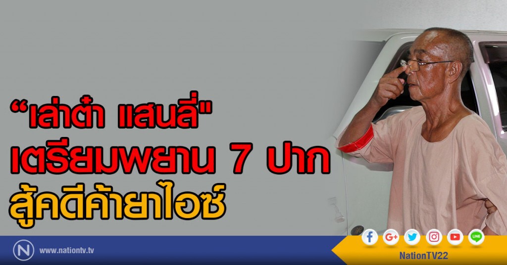"เล่าต๋า แสนลี่"เตรียมพยาน 7 ปาก สู้คดีค้ายาไอซ์