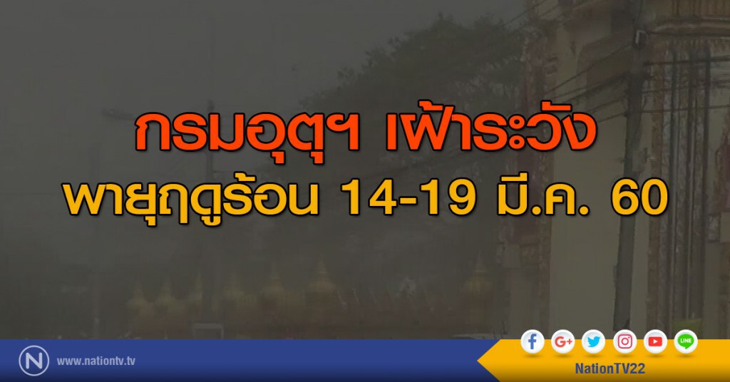 กรมอุตุฯ เฝ้าระวังพายุฤดูร้อน  14-19 มีค. นี้