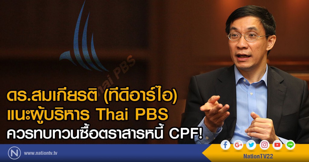 ดร.สมเกียรติ (ทีดีอาร์ไอ) 
แนะผู้บริหาร Thai PBS 
ควรทบทวนซื้อตราสารหนี้ CPF!