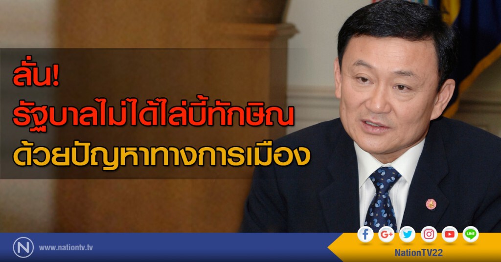 ลั่นรัฐบาลไม่ได้ไล่บี้ทักษิณ ด้วยปัญหาทางการเมือง ลั่นรัฐบาลไม่ได้ไล่บี้ทักษิณ ด้วยปัญหาทางการเมือง