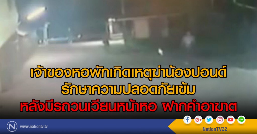 เจ้าของหอพักเกิดเหตุฆ่าน้องปอนด์
รักษาความปลอดภัยเข้ม
หลังมีรถวนเวียนหน้าหอ ฝากคำอาฆาต