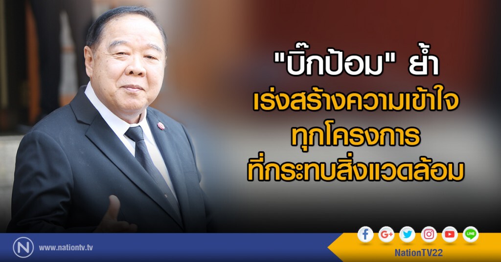 "บิ๊กป้อม" ย้ำ
เร่งสร้างความเข้าใจทุกโครงการที่กระทบสิ่งแวดล้อม