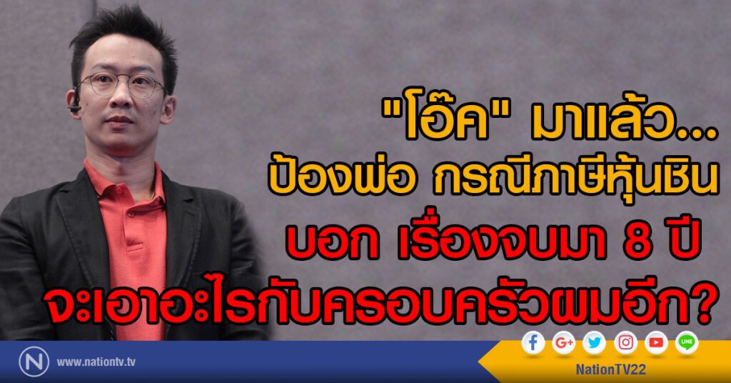 "โอ๊ค" มาแล้ว...
ป้องพ่อ กรณีภาษีหุ้นชิน
บอก เรื่องจบมา 8 ปี 
จะเอาอะไรกับครอบครัวผมอีก?