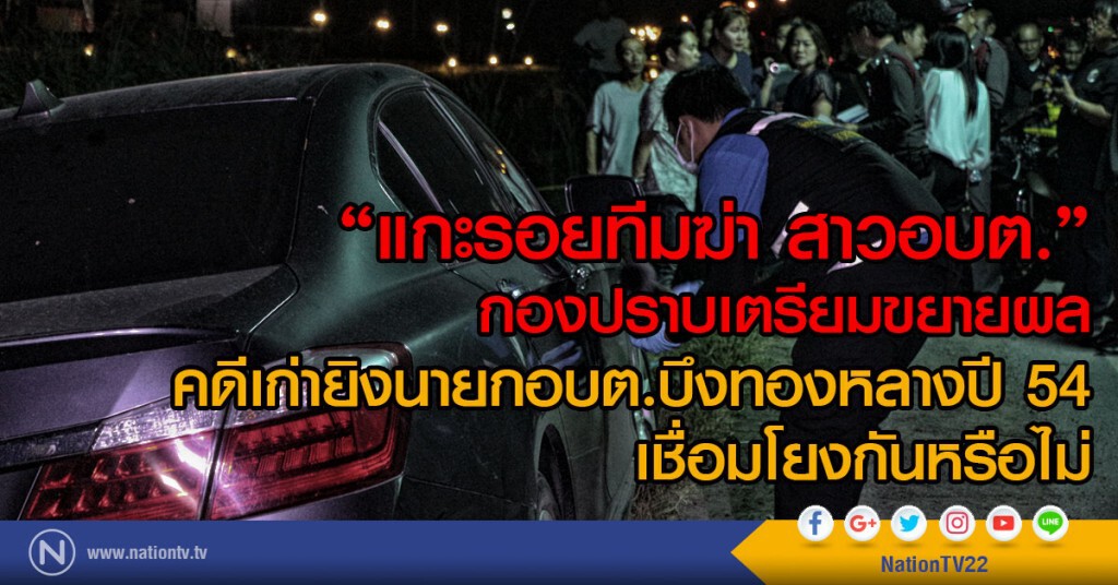 "แกะรอยทีมฆ่า สาวอบต."
กองปราบเตรียมขยายผล
คดีเก่ายิงนายกอบต.บึงทองหลางปี 54 เชื่อมโยงกันหรือไม่