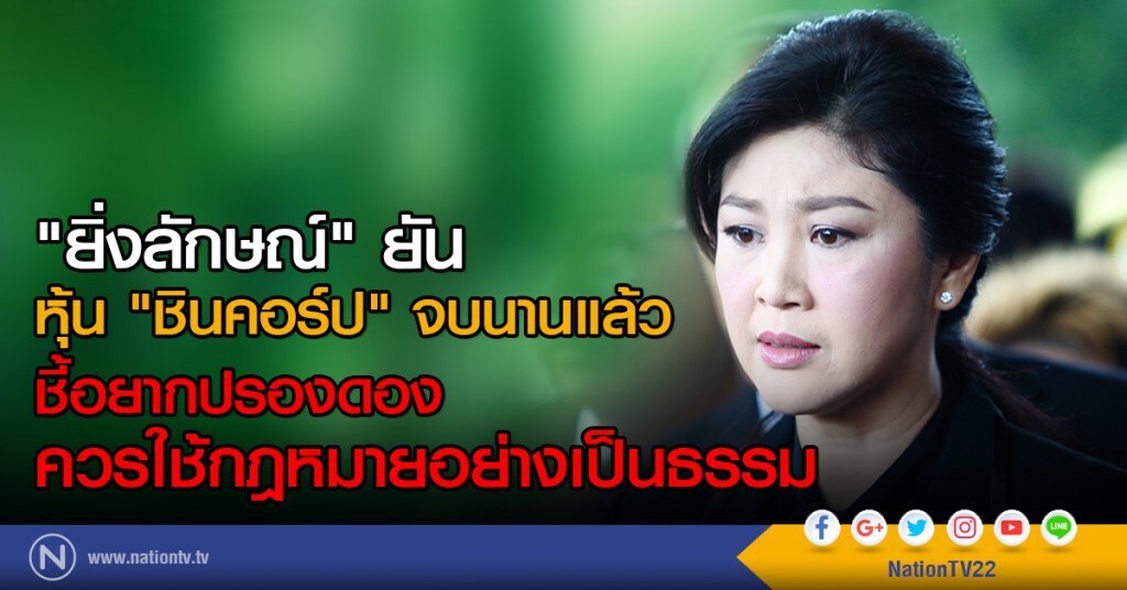 "ยิ่งลักษณ์" ยันหุ้น "ชินคอร์ป" จบนานแล้ว
ชี้อยากปรองดองควรใช้กฎหมายอย่างเป็นธรรม