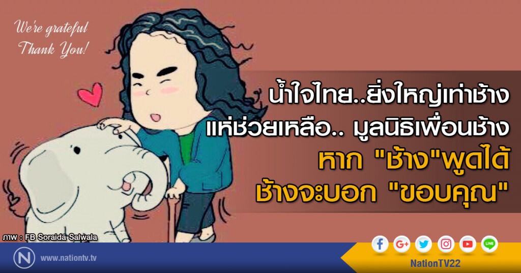 น้ำใจไทย..ยิ่งใหญ่เท่าช้าง แห่ช่วยเหลือ.. มูลนิธิเพื่อนช้าง
หาก "ช้าง"พูดได้ ช้างจะบอก "ขอบคุณ"