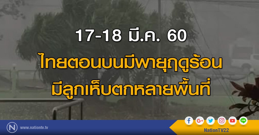 17-18 มี.ค. 60 ไทยตอนบนมีพายุฤดูร้อน มีลูกเห็บตกหลายพื้นที่ 17-18 มี.ค. 60 ไทยตอนบนมีพายุฤดูร้อน มีลูกเห็บตกหลายพื้นที่