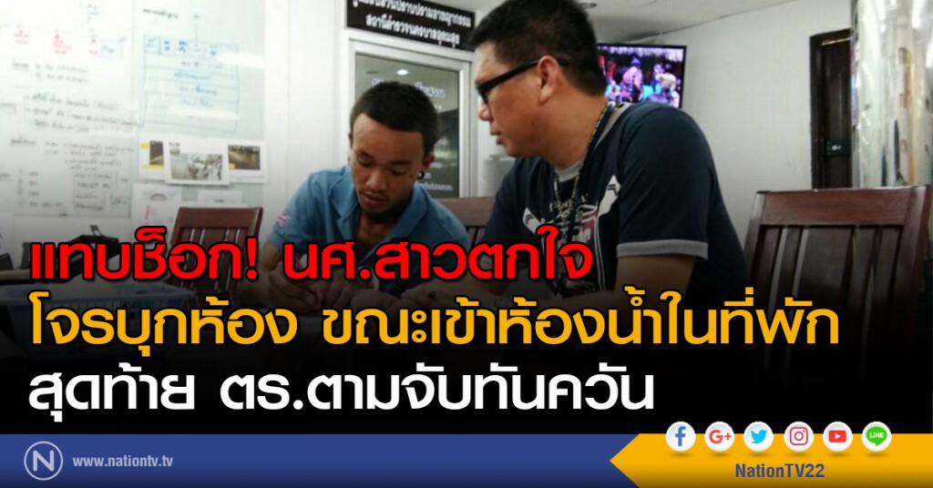 แทบช็อก! นศ.สาวตกใจ โจรบุกห้อง ขณะเข้าห้องน้ำในที่พัก สุดท้าย ตร.ตามจับทันควัน