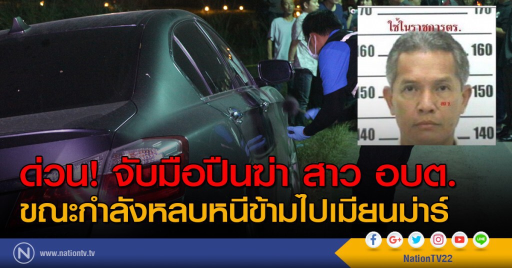 ด่วน! จับมือปืนฆ่า สาว อบต.บึงชำอ้อ ขณะกำลังหลบหนีข้ามไปเมียนม่าร์ ด่วน! จับมือปืนฆ่า สาว อบต.บึงชำอ้อ ขณะกำลังหลบหนีข้ามไปเมียนม่าร์