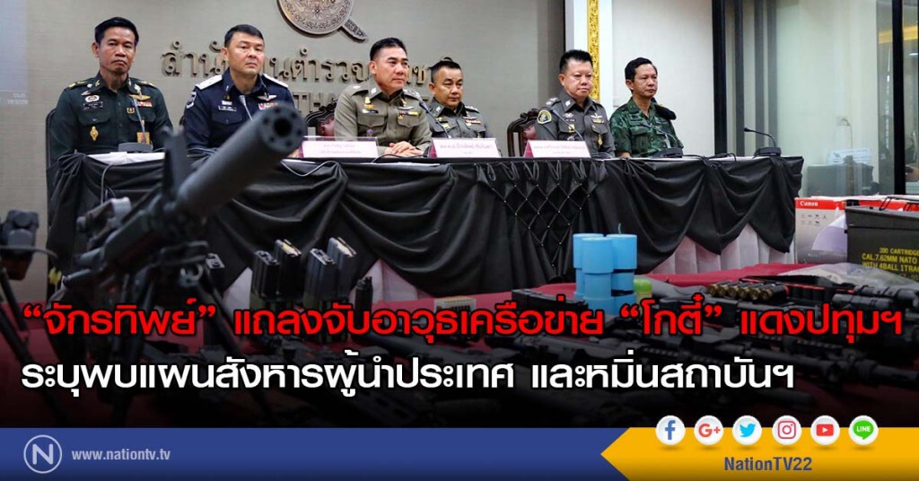 "จักรทิพย์" แถลงจับอาวุธเครือข่าย "โกตี๋" แดงปทุมฯ ระบุพบแผนสังหารผู้นำประเทศ และหมิ่นสถาบันฯ