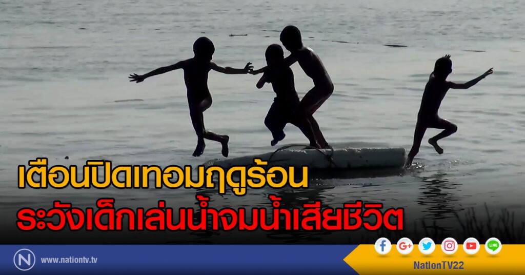 เตือนปิดเทอมฤดูร้อน ระวังเด็กเล่นน้ำจมน้ำเสียชีวิต