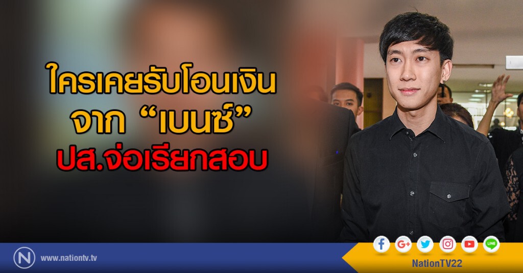 ใครเคยรับโอนเงิน
จาก "เบนซ์"
ปส.จ่อเรียกสอบ