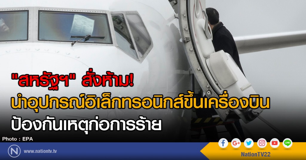 "สหรัฐฯ" สั่งห้าม!
นำอุปกรณ์อิเล็กทรอนิกส์ขึ้นเครื่องบิน
ป้องกันเหตุก่อการร้าย "สหรัฐฯ" สั่งห้าม!
นำอุปกรณ์อิเล็กทรอนิกส์ขึ้นเครื่องบิน
ป้องกันเหตุก่อการร้าย