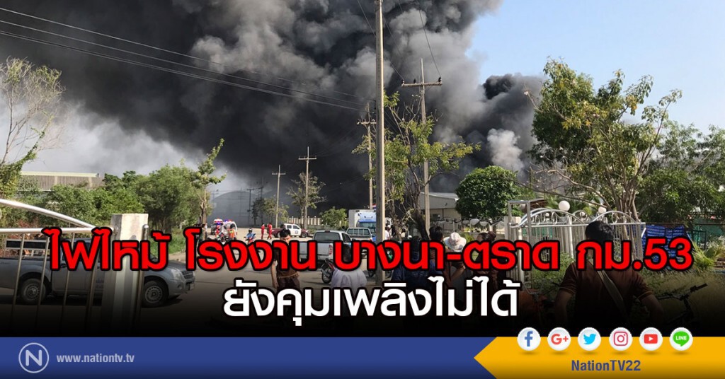 ไฟไหม้ โรงงาน บางนา-ตราด กม.53 ยังคุมเพลิงไม่ได้