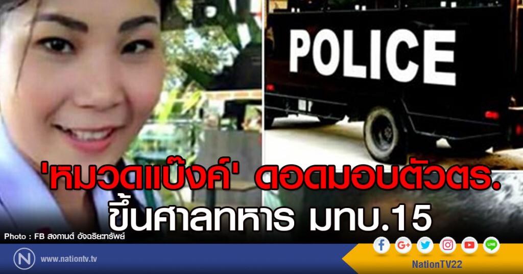 หมวดแบ๊งค์' ดอดมอบตัวตร. ขึ้นศาลทหารมทบ.15 หมวดแบ๊งค์' ดอดมอบตัวตร. ขึ้นศาลทหารมทบ.15