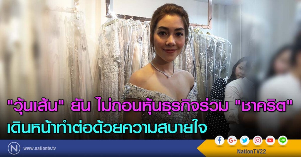 "วุ้นเส้น" ยัน ไม่ถอนหุ้นธุรกิจร่วม "ชาคริต" เดินหน้าทำต่อด้วยความสบายใจ "วุ้นเส้น" ยัน ไม่ถอนหุ้นธุรกิจร่วม "ชาคริต" เดินหน้าทำต่อด้วยความสบายใจ