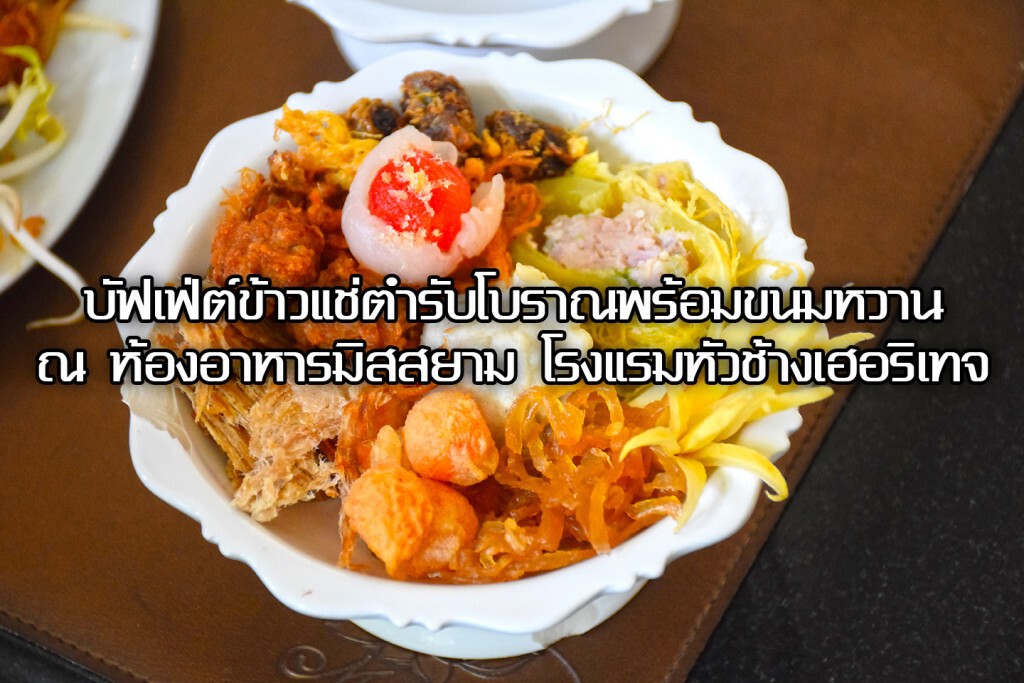 อร่อยปักหมุด : บัฟเฟ่ต์ข้าวแช่ตำรับโบราณพร้อมขนมหวาน ณ ห้องอาหารมิสสยาม โรงแรมหัวช้างเฮอริเทจ