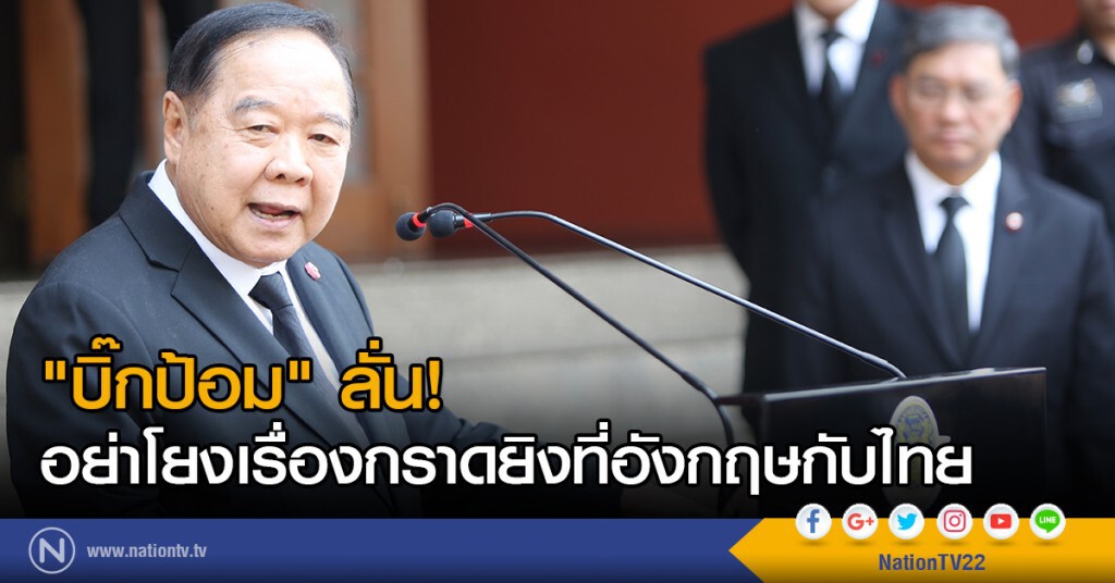 "บิ๊กป้อม" ลั่น!
อย่าโยงเรื่องกราดยิงที่อังกฤษกับไทย
