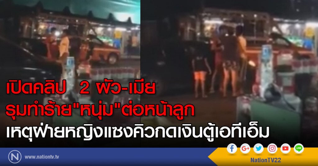 เปิดคลิป  2 ผัว-เมียรุมทำร้าย
"หนุ่ม"ต่อหน้าลูก
เหตุฝ่ายหญิงแซงคิวกดเงินตู้เอทีเอ็ม