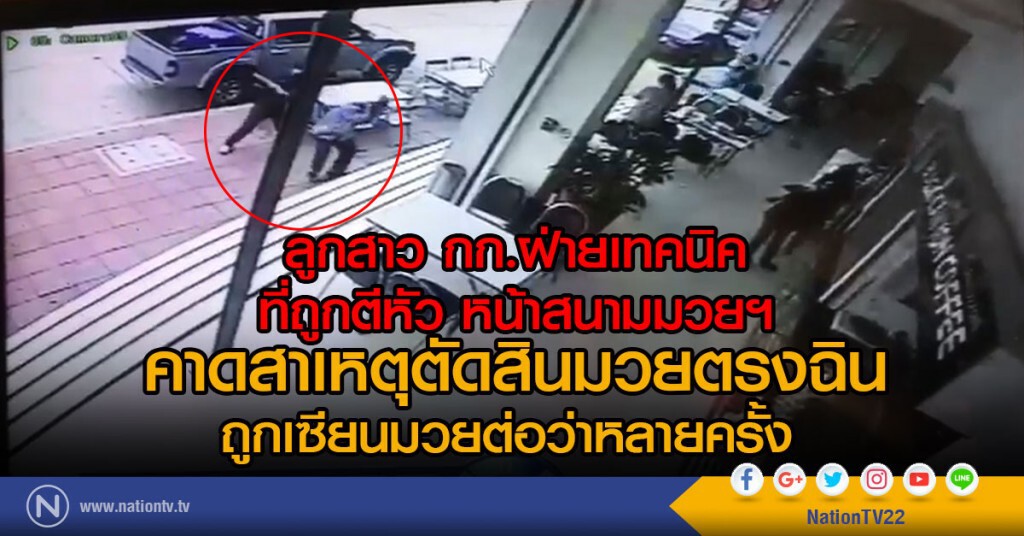 ลูกสาว กก.ฝ่ายเทคนิค
ที่ถูกตีหัว หน้าสนามมวยฯ
คาดสาเหตุตัดสินมวยตรงฉิน
ถูกเซียนมวยต่อว่าหลายครั้ง