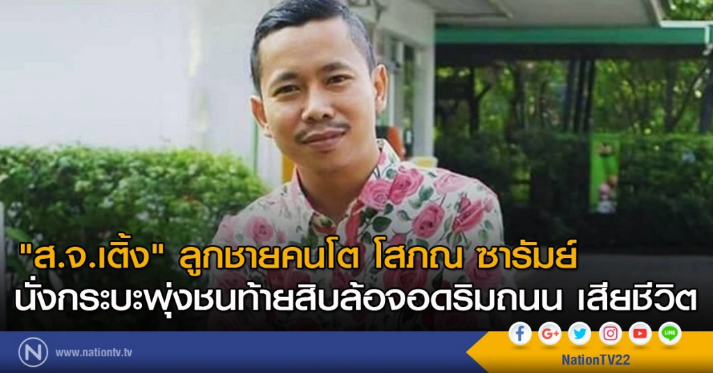 "ส.จ.เติ้ง" ลูกชายคนโต โสภณ ซารัมย์ นั่งกระบะพุ่งชนท้ายสิบล้อจอดริมถนน เสียชีวิต