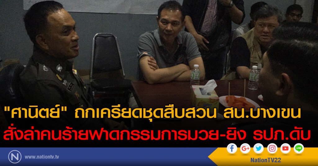 "ศานิตย์" ถกเครียดชุดสืบสวน สน.บางเขน สั่งล่าคนร้ายฟาดกรรมการมวย-ยิง รปภ.ดับ
