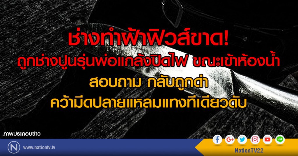ช่างทำฝ้าฟิวส์ขาด!
ถูกช่างปูนรุ่นพ่อแกล้งปิดไฟ ขณะเข้าห้องน้ำ 
สอบถาม กลับถูกด่า คว้ามีดแทงดับ