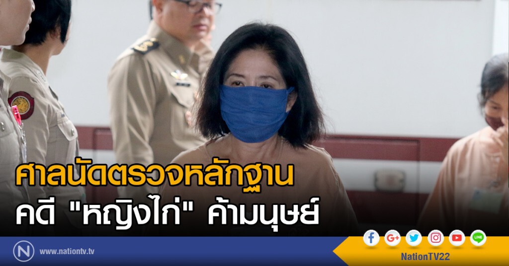 ศาลนัดตรวจหลักฐานคคี "หญิงไก่" ค้ามนุษย์ ศาลนัดตรวจหลักฐานคคี "หญิงไก่" ค้ามนุษย์