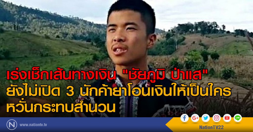 เร่งเช็กเส้นทางเงิน "ชัยภูมิ ป่าแส"-ยังไม่เปิด 3 นักค้ายาโอนเงินให้เป็นใคร หวั่นกระทบสำนวน
