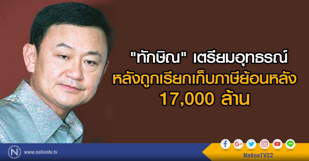 "ทักษิณ" เตรียมอุทธรณ์ หลังถูกเรียกเก็บภาษีย้อนหลัง 17,000 ล้าน "ทักษิณ" เตรียมอุทธรณ์ หลังถูกเรียกเก็บภาษีย้อนหลัง 17,000 ล้าน